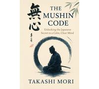 THE MUSHIN CODE: Unlocking The Japanese Secret to a Calm, Clear Mind