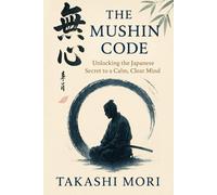 THE MUSHIN CODE: Unlocking The Japanese Secret to a Calm, Clear Mind