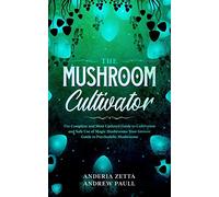 The Mushroom Cultivator: The Complete and Most Updated Guide to Cultivation and Safe Use of Magic Mushrooms. Your Grower Guide to Psychedelic Mushrooms
