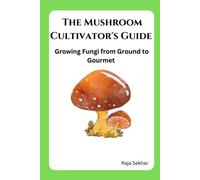 The Mushroom Cultivator's Guide: Growing Fungi From Ground To Gourmet