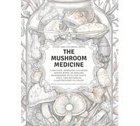 The Mushroom Medicine Guide and Coloring Book: A Natural Remedies Coloring Series Book: 25 Healing Mushrooms with Fun Facts, Uses, and Botanical Illustrations to Color