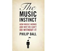 The Music Instinct: How Music Works and Why We Can't Do Without It
