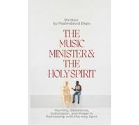 The Music Minister And The Holy Spirit: Humilty,Obidience,Submission, And Power In Partnership With The Holy Spirit