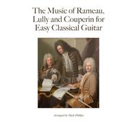The Music of Rameau, Lully and Couperin for Easy Classical Guitar