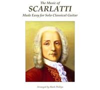 The Music Of Scarlatti Made Easy For Solo Classical Guitar