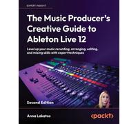 The Music Producer's Creative Guide to Ableton Live 12 Level up your music recording, arranging, editing, and mixing skills with expert techniques - Anna Lakatos - Packt Publishing - ebook (ePub) - Li