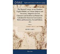 The Musical Century, In One Hundred English Ballads, On Various Subjects And Occasions; Adapted To Several Characters And Incidents In Human Life. ... Instruction. Second Edition. Of 2; Volume 2