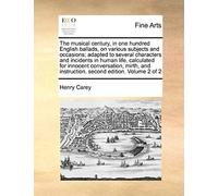 The Musical Century, In One Hundred English Ballads, On Various Subjects And Occasions; Adapted To Several Characters And Incidents In Human Life. Cal