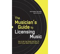 The Musician's Guide to Licensing Music: How to Get Your Music into Film, TV, Advertising, Digital Media & Beyond