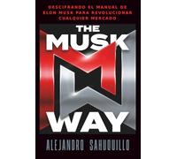THE MUSK WAY: Descifrando el manual de Elon Musk para revolucionar cualquier mercado