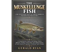 THE MUSKELLUNGE FISH ( THE LEGENDARY KING OF NORTH AMERICA’S FRESHWATER PREDATORS ): A Comprehensive Guide to the Biology, Habitat, Behavior, Feeding, ... America’s Legendary Freshwater Apex Predator