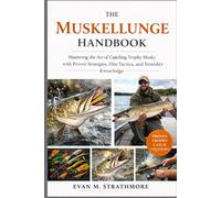 THE MUSKELLUNGE HANDBOOK: Mastering the Art of Catching Trophy Musky with Proven Strategies, Elite Tactics, and Insider Knowledge