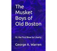 The Musket Boys of Old Boston: Or, the First Blow for Liberty