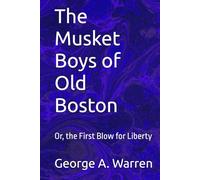 The Musket Boys of Old Boston: Or, the First Blow for Liberty