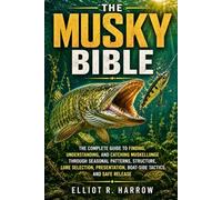 THE MUSKY BIBLE: The Complete Guide to Finding, Understanding, and Catching Muskellunge Through Seasonal Patterns, Structure, Lure Selection, Presentation, Boat-Side Tactics, and Safe Release