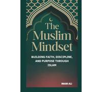 THE MUSLIM MINDSET: BUILDING FAITH, DISCIPLINE, AND PURPOSE THROUGH ISLAM