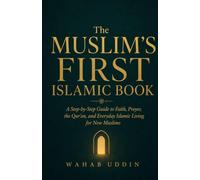 The Muslim's First Islamic Book: A Step-by-Step Guide to Faith, Prayer, the Qur'an, and Everyday Islamic Living for New Muslims