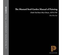 The Mustard Seed Garden Manual of Painting = Chieh Tzu Y”Uan Hua Chuan, 1679-1701: A Facsimile of the 1887-1888 Shanghai Edition With the Text Trans