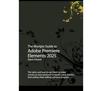 The Muvipix Guide to Adobe Premiere Elements 2025: The tools and how to use them to make movies on your personal computer