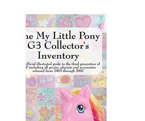 The My Little Pony G3 Collector's Inventory: an unofficial illustrated guide to the third generation of MLP released from 2003 through 2007