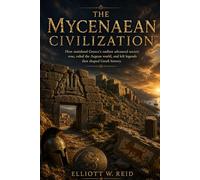THE MYCENAEAN CIVILIZATION: How mainland Greece’s earliest advanced society rose, ruled the Aegean world, and left legends that shaped Greek history.