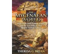 The Mycenaean World: Wine-Dark Seas, Golden Tombs, and the Lost Palaces That Shaped Ancient Greece