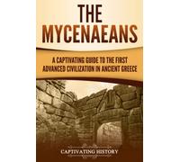 The Mycenaeans: A Captivating Guide to the First Advanced Civilization in Ancient Greece