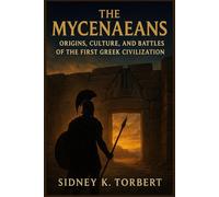 THE MYCENAEANS: Origins, Culture, and Battles of the First Greek Civilization