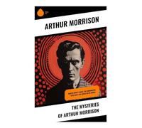 The Mysteries of Arthur Morrison: Martin Hewitt Series, The Dorrington Deed Box & The Green Eye of Goona