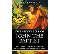 The Mysteries of John the Baptist: His Legacy in Gnosticism, Paganism, and Freemasonry