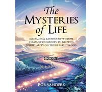 The Mysteries Of Life: Messages & Lessons Of Wisdom To Assist Humanity To Grow In Spirituality On Their Path To God