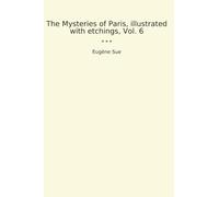 The Mysteries of Paris, illustrated with etchings, Vol. 6