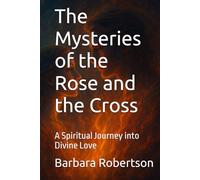 The Mysteries of the Rose and the Cross: A Spiritual Journey into Divine Love