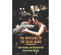 The Mysteries Of The Salsa Dance: Learn To Dance, And Skyrocket Your Partner Dance Abilities