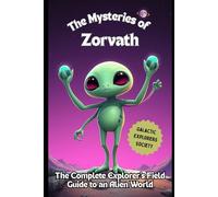 The Mysteries of Zorvath: The Complete Explorer's Field Guide to an Alien World