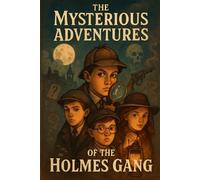 The Mysterious Adventures Of The Holmes Gang: 4 Teens Delve Into Mystery, Adventure, and Puzzle Solving