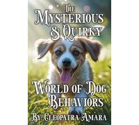The Mysterious and Quirky World of Dog Behaviors: Zoomies, spinning, licking, barking, digging, panting, training, and more! Understand Your Puppy Like Never Before