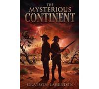 The Mysterious Continent: A Classic Australian Expedition Novel of Exploration, Survival, Lost Explorers, Indigenous Tribes, and Nineteenth-Century Adventure