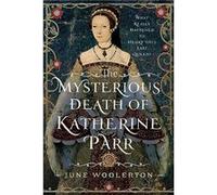 The Mysterious Death of Katherine Parr by June Woolerton June Woolerton (Auteur)