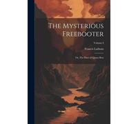 The Mysterious Freebooter; Or, The Days Of Queen Bess; Volume I