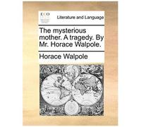 The Mysterious Mother. A Tragedy. By Mr. Horace Walpole.