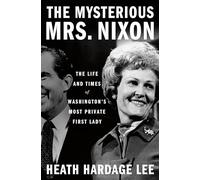 The Mysterious Mrs. Nixon: The Life and Times of Washington’s Most Private First Lady
