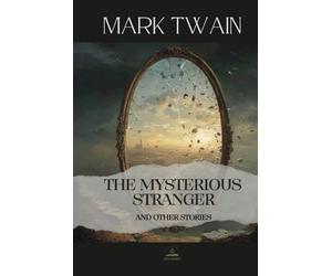 The Mysterious Stranger, and Other Stories: The Complete Original Text - Mark Twain’s Philosophical Masterpiece