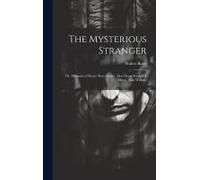 The Mysterious Stranger; Or, Memoirs Of Henry More Smith, Alias Henry Frederick Moon, Alias William