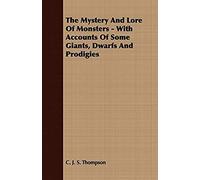 The Mystery And Lore Of Monsters - With Accounts Of Some Giants, Dwarfs And Prodigies
