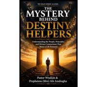 THE MYSTERY BEHIND DESTINY HELPERS: Understanding the People, Principles, and Divine Connections That Move a Life Forward