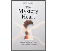 The Mystery Heart: Unlock Secrets To Empowered Living