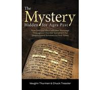 The Mystery Hidden For Ages Past: How God Encoded A Hidden Message Throughout The Old Testament For Skeptics And Scholars To Find Today