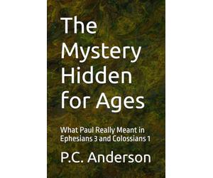The Mystery Hidden for Ages: What Paul Really Meant in Ephesians 3 and Colossians 1