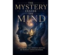 The Mystery Inside the Mind: Exploring the Hidden Depths of Human